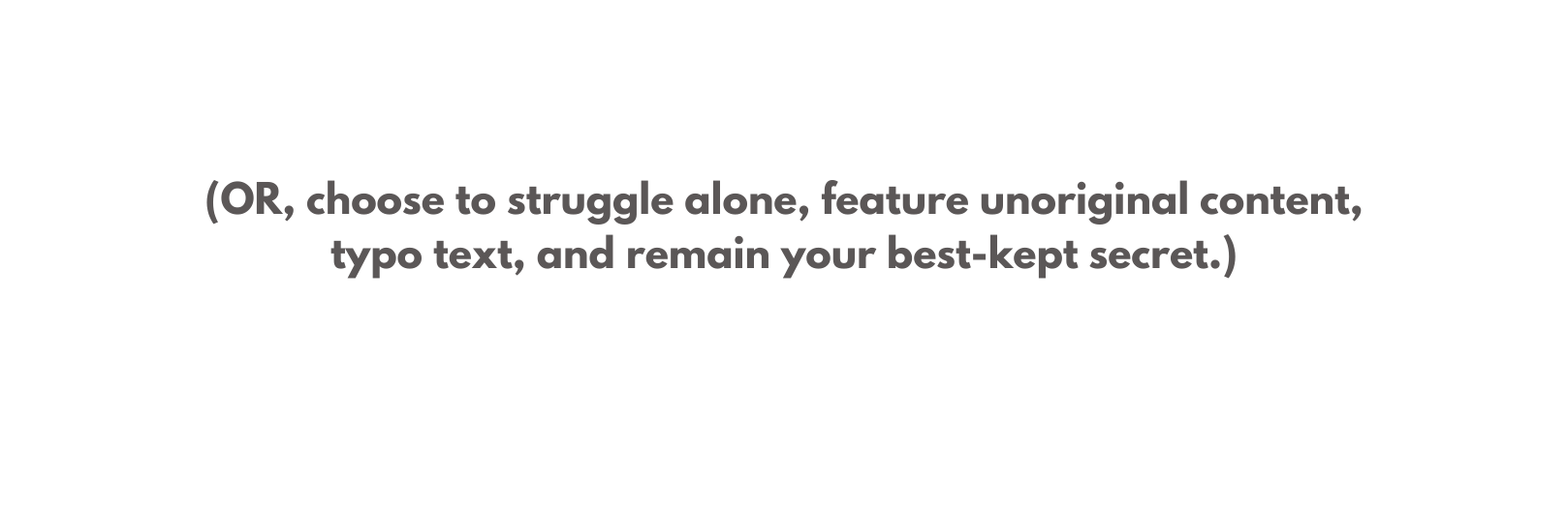 OR choose to struggle alone feature unoriginal content typo text and remain your best kept secret